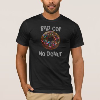 Bad Cop = No Donut T-shirt by HURCHLA at Zazzle
