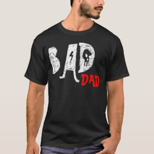 Bad Dad Tee Shirt - Funny