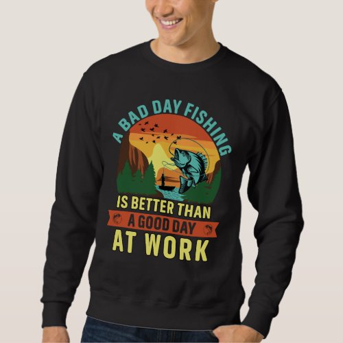 Bad day fishing is better than a good day at work sweatshirt