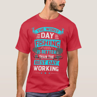 Bad Day Fishing is Better Than Good Day Working T-Shirt