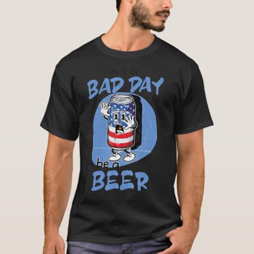 Bad Day To Be A Beer 4th Of July  Beer T_Shirt