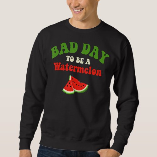 Bad Day To Be A Watermelon     Sweatshirt
