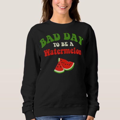Bad Day To Be A Watermelon     Sweatshirt
