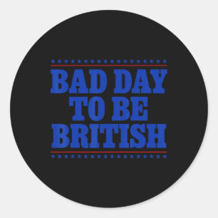 Bad Day To Be British Funny 4th Of July Humor Quot Classic Round Sticker