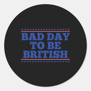 Bad Day To Be British Funny British 4th Of July Me Classic Round Sticker