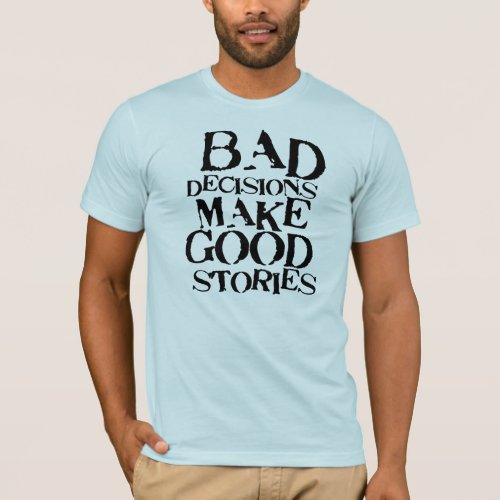 Bad Decisions Make Good Stories_ funny proverb T_Shirt