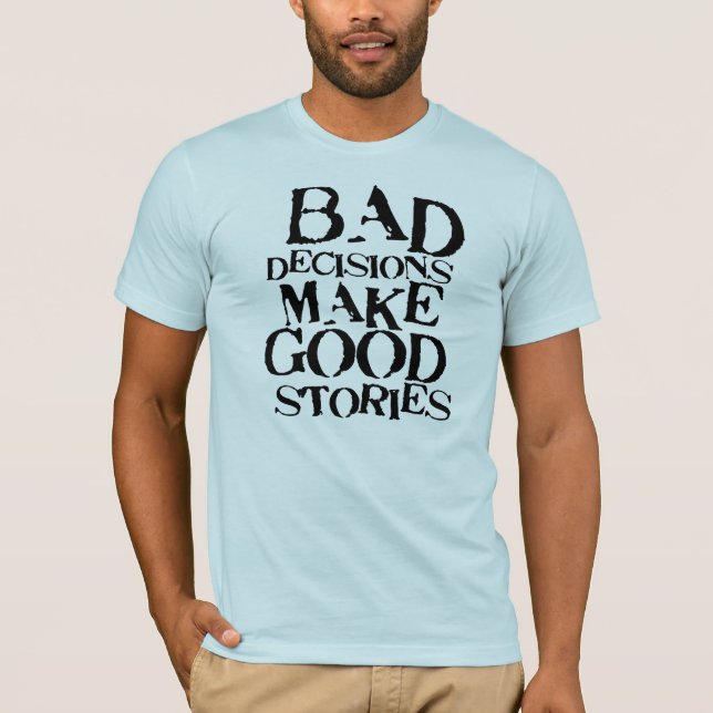 Bad Decisions Make Good Stories- funny proverb T-Shirt (Front)