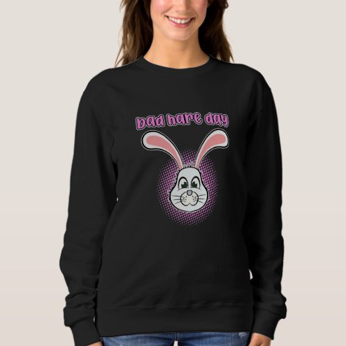 Bad Hare Day Easter Day Rabbit Bunny Vacation Grap Sweatshirt