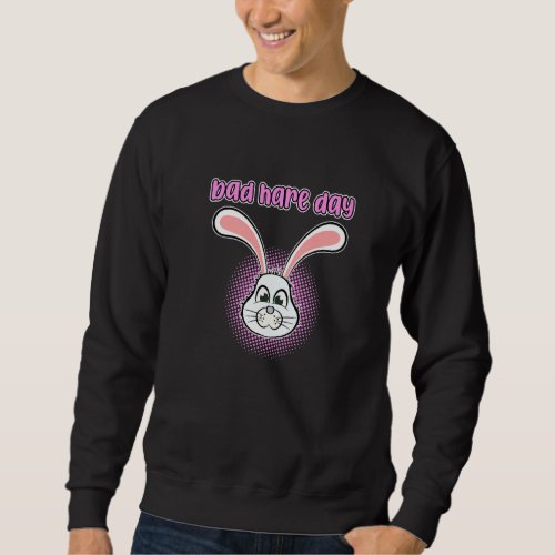 Bad Hare Day Easter Day Rabbit Bunny Vacation Grap Sweatshirt