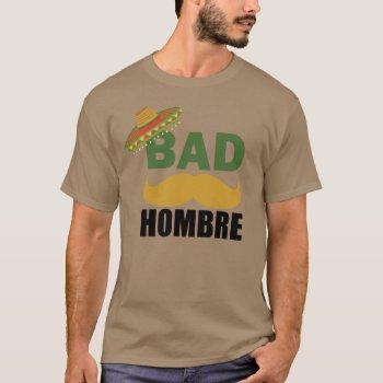 Bad Hombre Funny Political Trump Mexico Shirt by BurntStudios at Zazzle