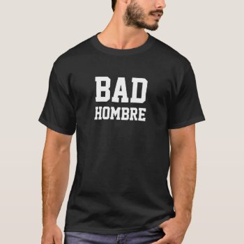 Bad Hombre T-shirt by eRocksFunnyTshirts at Zazzle