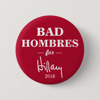 BAD HOMBRES for Hillary Clinton Campaign Button