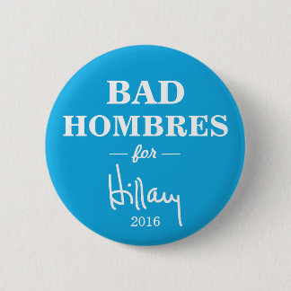 BAD HOMBRES for Hillary Clinton Campaign Button