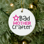 Bad Mother Crafter Ceramic Ornament<br><div class="desc">Bad Mother Crafter Ornament is for all the crafty crafters who love to craft.</div>