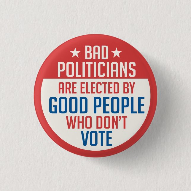 Bad Politicians elected by people who don't vote Button (Front)