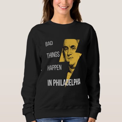 Bad Things Happen in Philadelphia Benjamin Frankli Sweatshirt