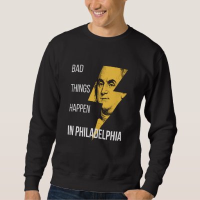 Bad Things Happen in Philadelphia Benjamin Frankli Sweatshirt