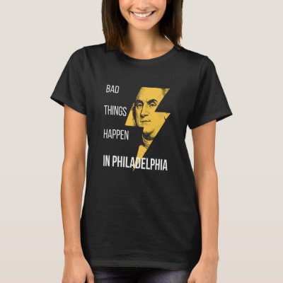 Bad Things Happen in Philadelphia Benjamin Frankli T-Shirt