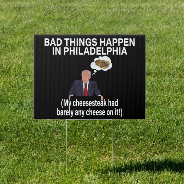 Bad Things Happen In Philadelphia Funny Anti Trump Sign (Insitu)