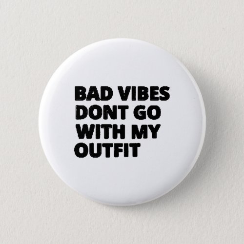Bad Vibes Dont Go With My Outfit Funny Button