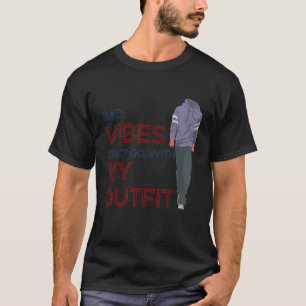 Bad Vibes Don't Go With My Outfit   Sarcasm Quote  T-Shirt