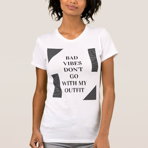 BAD VIBES DONT GO WITH MY OUTFIT T_SHIRT