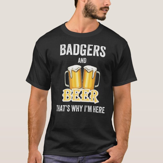 Badgers And Beer That's Why I'm Here   T-Shirt (Front)