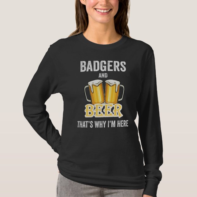 Badgers And Beer That's Why I'm Here   T-Shirt (Front)