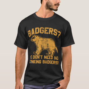 Badgers? we don't need no stinking badgers! T-Shirt