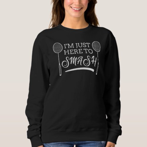 Badminton Im Just Here To Smash Love Team Player  Sweatshirt