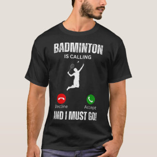 Badminton Is Calling And I Must Go T-Shirt