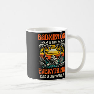 Badminton Is Life Everything Else Is Just Details Coffee Mug