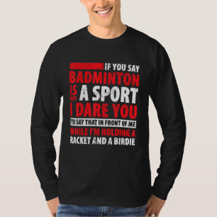 Badminton Is Not Sport I Dare You To Say That In F T-Shirt