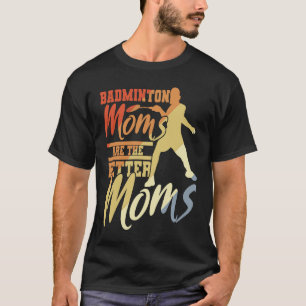 Badminton Moms Are The Better Moms Badminton Mama T-Shirt