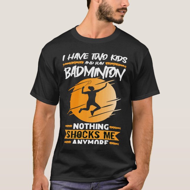 Badminton Player I Have Two Kids And Play Badminto T-Shirt (Front)