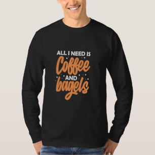 Bagel Coffee Lover Funny All I Need Is Coffee And  T-Shirt