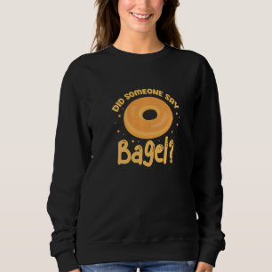 Bagels Did Someone Say Bagel Funny Bagel Sweatshirt