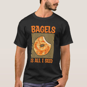Bagels Is All I Seed Quote For A Bagel T-Shirt