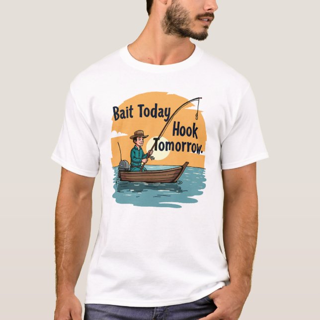 Bait Today, Hook Tomorrow: Fisherman’s  T-Shirt (Front)
