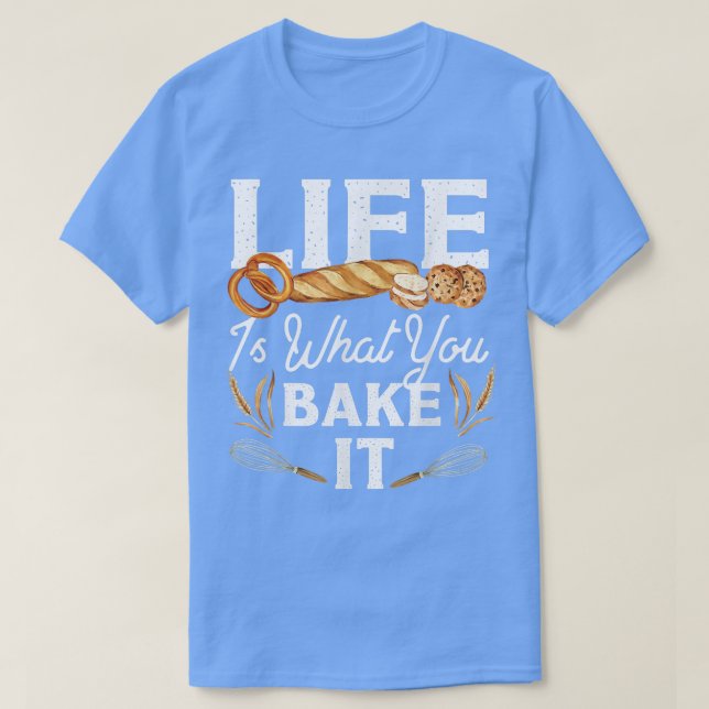 Bake Baking Bread Life Is What You Bake It  T-Shirt (Design Front)