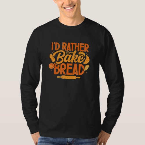 Bake Bread Rather  Baker Baking  Pastry Chef T_Shirt