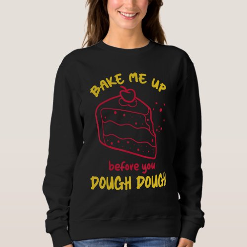 Bake Me Up Before You Dough Dough Baker Baking Dou Sweatshirt