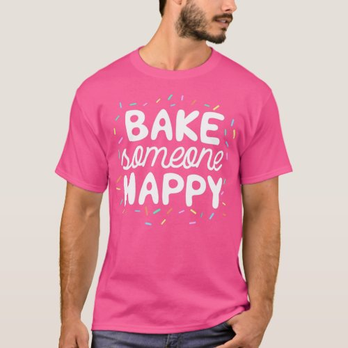 Bake Someone Happy Gift For Baker Lover Mom Baking T_Shirt