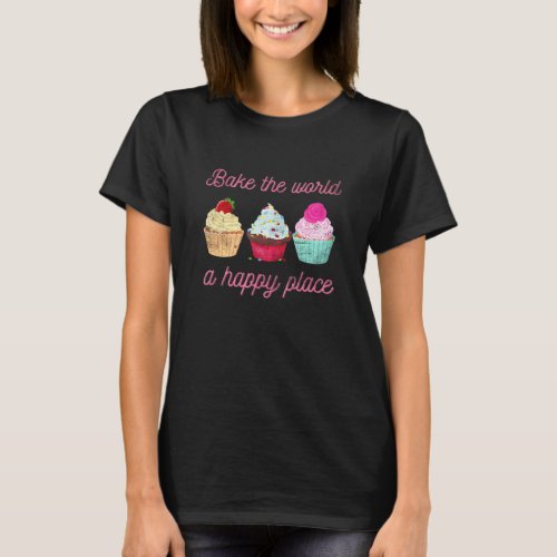Bake The World A Better Place Baking Pun Cupcake T_Shirt