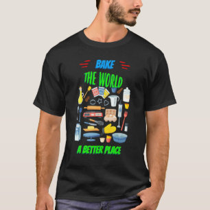 Bake The World A Better Place Funny Sayings Graphi T-Shirt