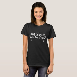 Bake The World A Better Place Gift For Baker Chef T-Shirt