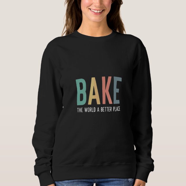 Bake The World A Better Place Quote Baking Team Ch Sweatshirt (Front)