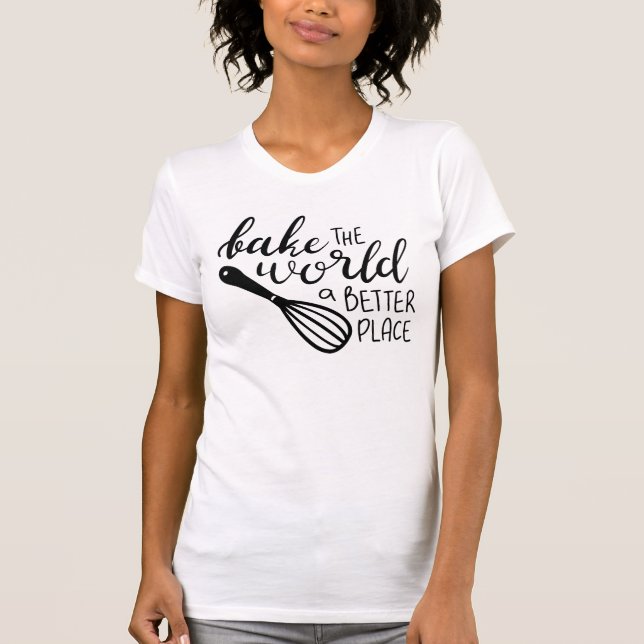 Bake The World A Better Place T-Shirt (Front)
