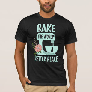 Bake The World a Better Place T-Shirt