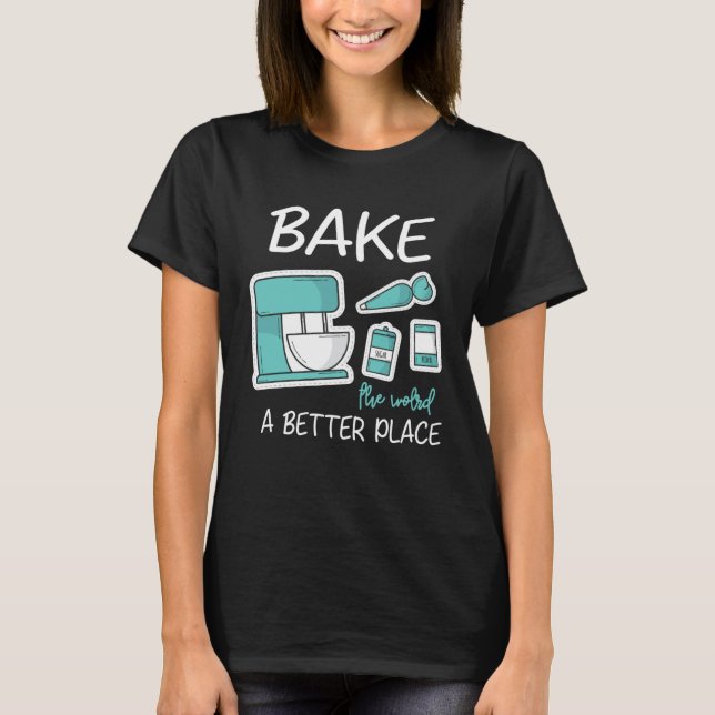 Bake The World Better Place Baker Baking Cake Cupc T-Shirt (Front)